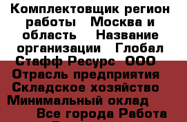 Комплектовщик(регион работы - Москва и область) › Название организации ­ Глобал Стафф Ресурс, ООО › Отрасль предприятия ­ Складское хозяйство › Минимальный оклад ­ 35 000 - Все города Работа » Вакансии   . Московская обл.,Бронницы г.